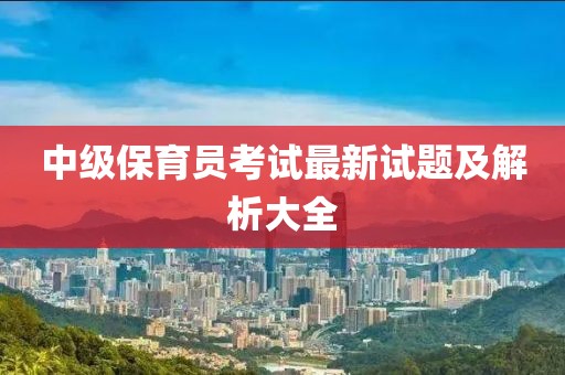 中級保育員考試最新試題及解析大全