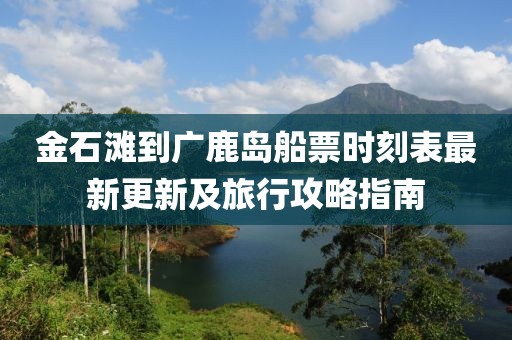 金石灘到廣鹿島船票時刻表最新更新及旅行攻略指南