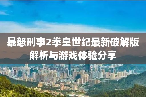 暴怒刑事2拳皇世紀(jì)最新破解版解析與游戲體驗(yàn)分享