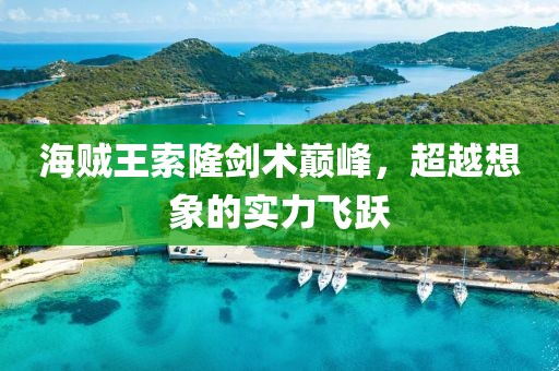 海賊王索隆劍術(shù)巔峰，超越想象的實(shí)力飛躍