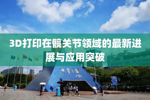 3D打印在髖關(guān)節(jié)領(lǐng)域的最新進(jìn)展與應(yīng)用突破
