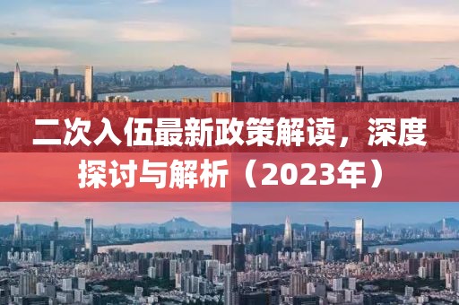 二次入伍最新政策解讀，深度探討與解析（2023年）
