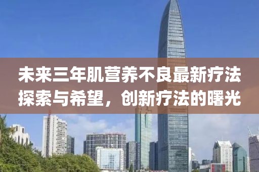 未來(lái)三年肌營(yíng)養(yǎng)不良最新療法探索與希望，創(chuàng)新療法的曙光