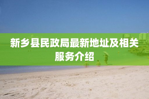 新鄉(xiāng)縣民政局最新地址及相關(guān)服務(wù)介紹
