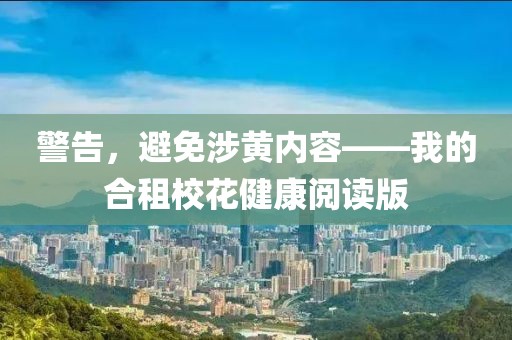 警告，避免涉黃內(nèi)容——我的合租?；ń】甸喿x版