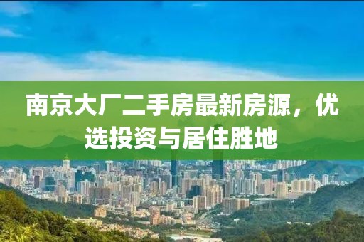 南京大廠二手房最新房源，優(yōu)選投資與居住勝地