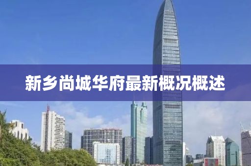 新鄉(xiāng)尚城華府最新概況概述