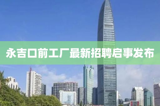 永吉口前工廠最新招聘啟事發(fā)布