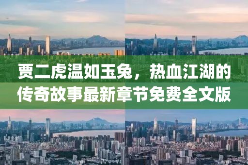 賈二虎溫如玉兔，熱血江湖的傳奇故事最新章節(jié)免費全文版