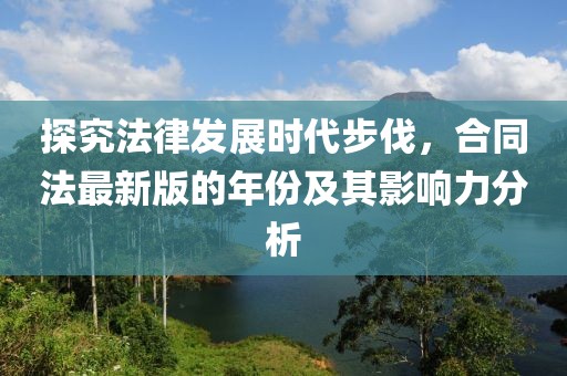 探究法律發(fā)展時代步伐，合同法最新版的年份及其影響力分析