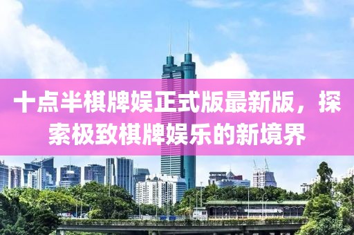 十點半棋牌娛正式版最新版，探索極致棋牌娛樂的新境界