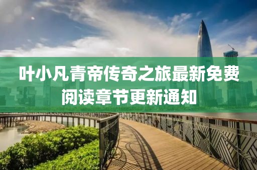 葉小凡青帝傳奇之旅最新免費閱讀章節(jié)更新通知
