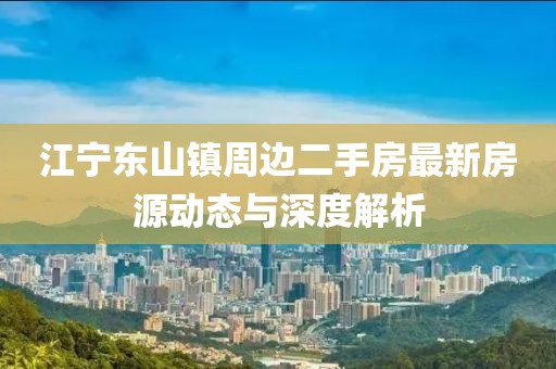 江寧東山鎮(zhèn)周邊二手房最新房源動態(tài)與深度解析