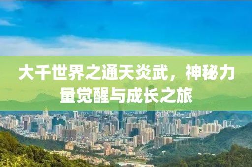 大千世界之通天炎武，神秘力量覺(jué)醒與成長(zhǎng)之旅