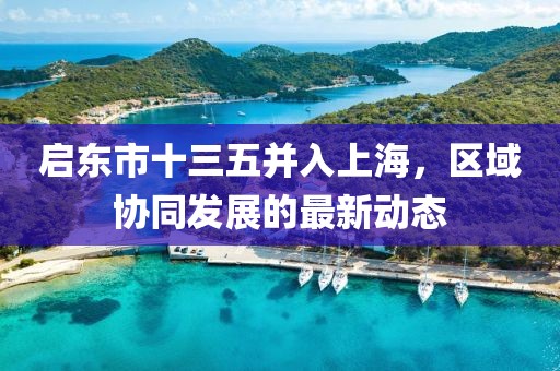 啟東市十三五并入上海，區(qū)域協(xié)同發(fā)展的最新動(dòng)態(tài)