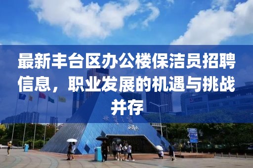 最新豐臺(tái)區(qū)辦公樓保潔員招聘信息，職業(yè)發(fā)展的機(jī)遇與挑戰(zhàn)并存