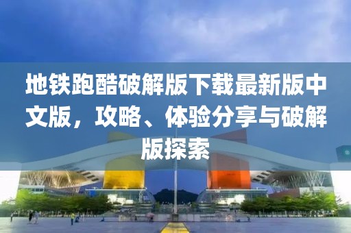 地鐵跑酷破解版下載最新版中文版，攻略、體驗分享與破解版探索