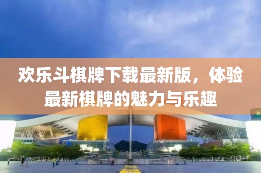歡樂斗棋牌下載最新版，體驗(yàn)最新棋牌的魅力與樂趣