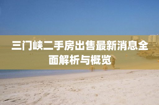 三門峽二手房出售最新消息全面解析與概覽