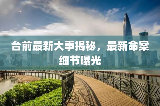 臺(tái)前最新大事揭秘，最新命案細(xì)節(jié)曝光