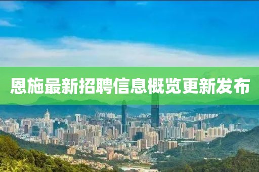 恩施最新招聘信息概覽更新發(fā)布