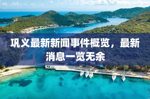 鞏義最新新聞事件概覽，最新消息一覽無(wú)余