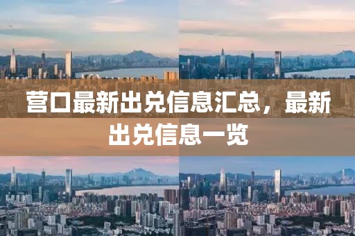 營口最新出兌信息匯總，最新出兌信息一覽