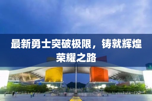 最新勇士突破極限，鑄就輝煌榮耀之路