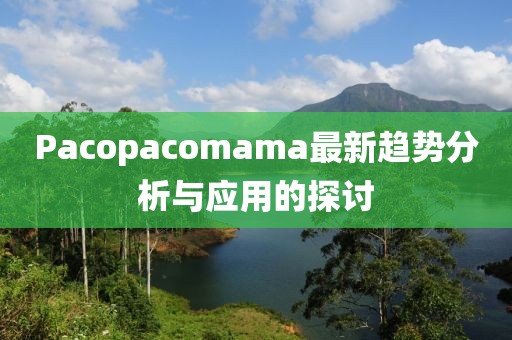 Pacopacomama最新趨勢分析與應用的探討