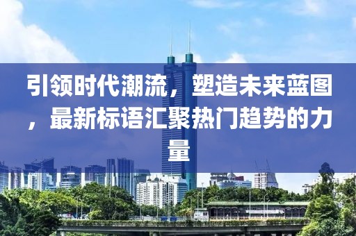 引領(lǐng)時代潮流，塑造未來藍(lán)圖，最新標(biāo)語匯聚熱門趨勢的力量