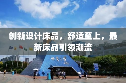 創(chuàng)新設(shè)計(jì)床品，舒適至上，最新床品引領(lǐng)潮流