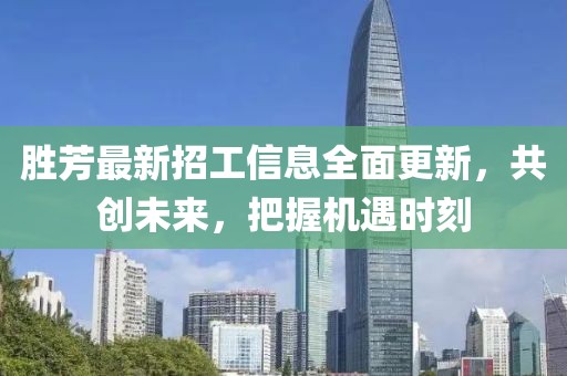勝芳最新招工信息全面更新，共創(chuàng)未來，把握機(jī)遇時(shí)刻