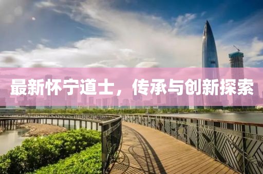 最新懷寧道士，傳承與創(chuàng)新探索