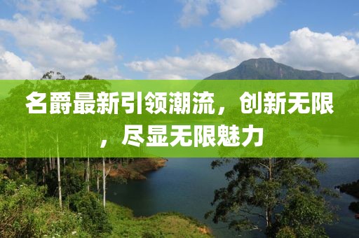 名爵最新引領(lǐng)潮流，創(chuàng)新無(wú)限，盡顯無(wú)限魅力