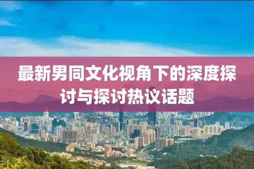 最新男同文化視角下的深度探討與探討熱議話題