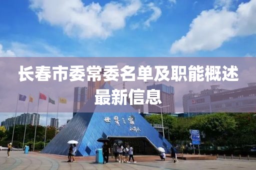 長春市委常委名單及職能概述最新信息