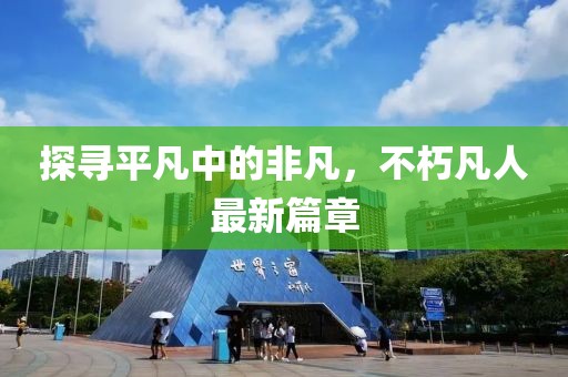 探尋平凡中的非凡，不朽凡人最新篇章