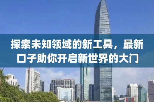 探索未知領(lǐng)域的新工具，最新口子助你開(kāi)啟新世界的大門(mén)