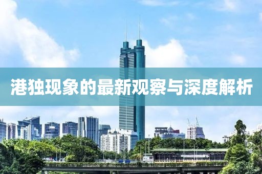 港獨(dú)現(xiàn)象的最新觀察與深度解析