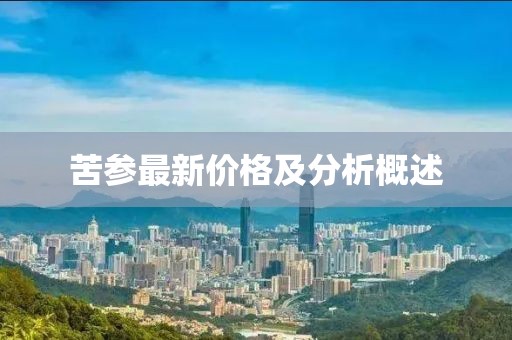 苦參最新價格及分析概述
