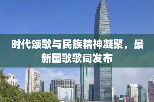時(shí)代頌歌與民族精神凝聚，最新國歌歌詞發(fā)布