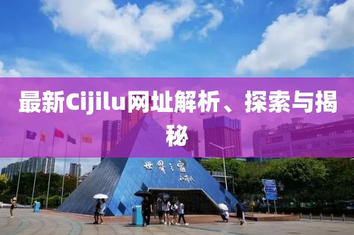 最新Cijilu網(wǎng)址解析、探索與揭秘