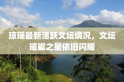 瓊瑤最新活躍文壇境況，文壇璀璨之星依舊閃耀