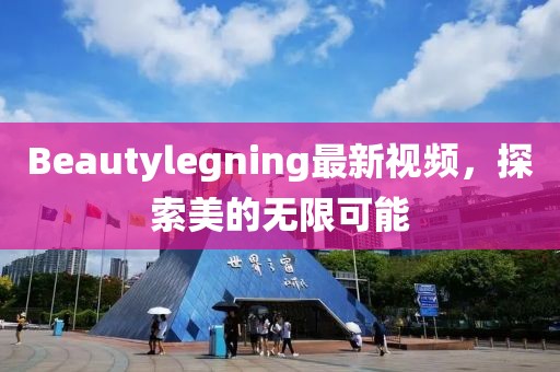 Beautylegning最新視頻，探索美的無限可能