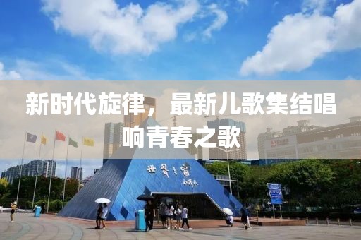 新時代旋律，最新兒歌集結唱響青春之歌