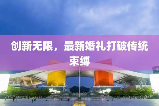 創(chuàng)新無限，最新婚禮打破傳統(tǒng)束縛