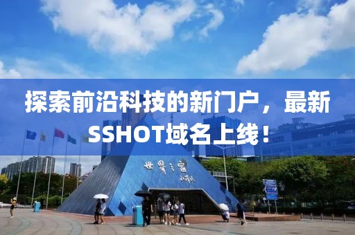 探索前沿科技的新門(mén)戶(hù)，最新SSHOT域名上線(xiàn)！
