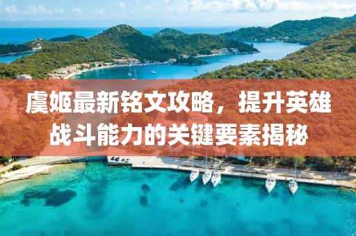 虞姬最新銘文攻略，提升英雄戰(zhàn)斗能力的關(guān)鍵要素揭秘