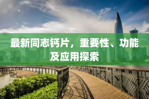 最新同志鈣片，重要性、功能及應(yīng)用探索
