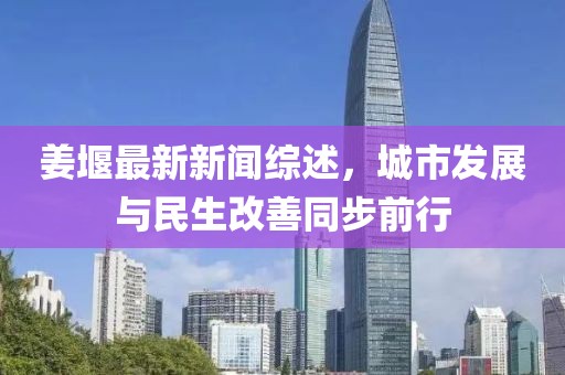 姜堰最新新聞綜述，城市發(fā)展與民生改善同步前行